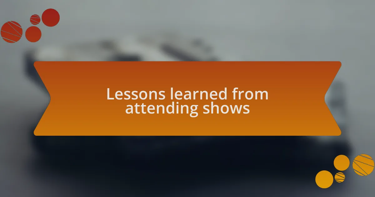 Lessons learned from attending shows