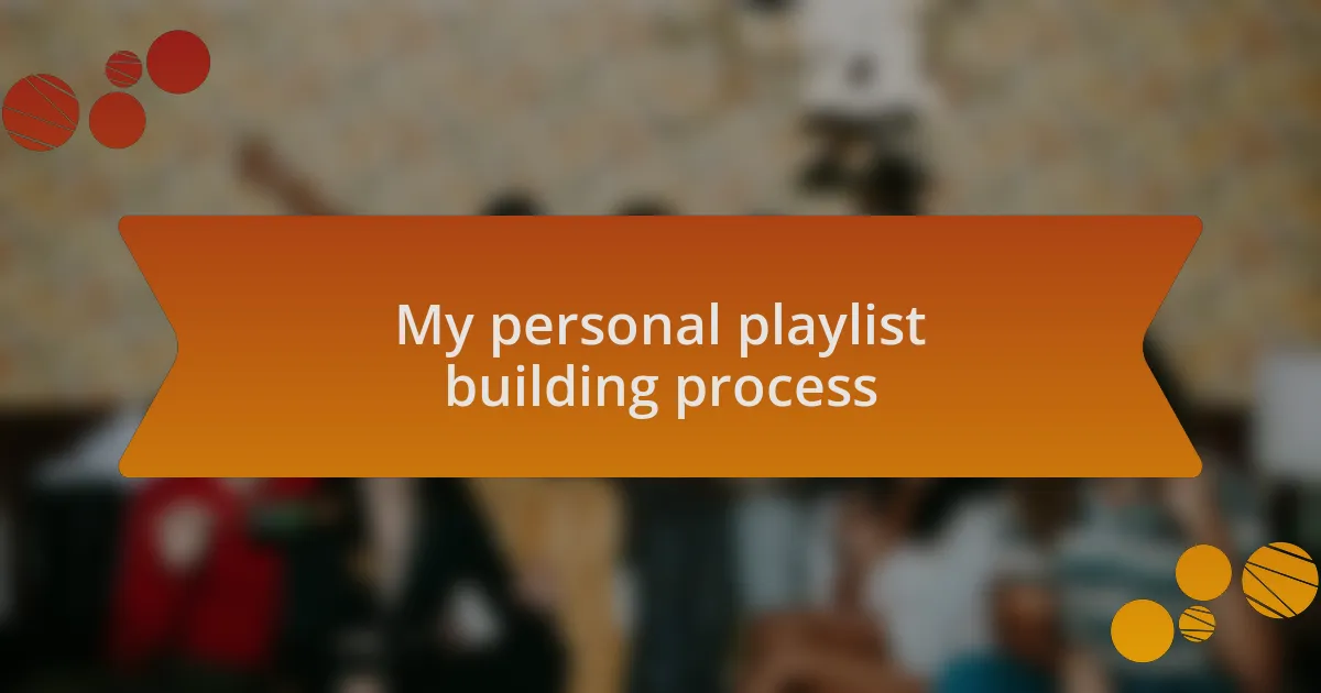 My personal playlist building process