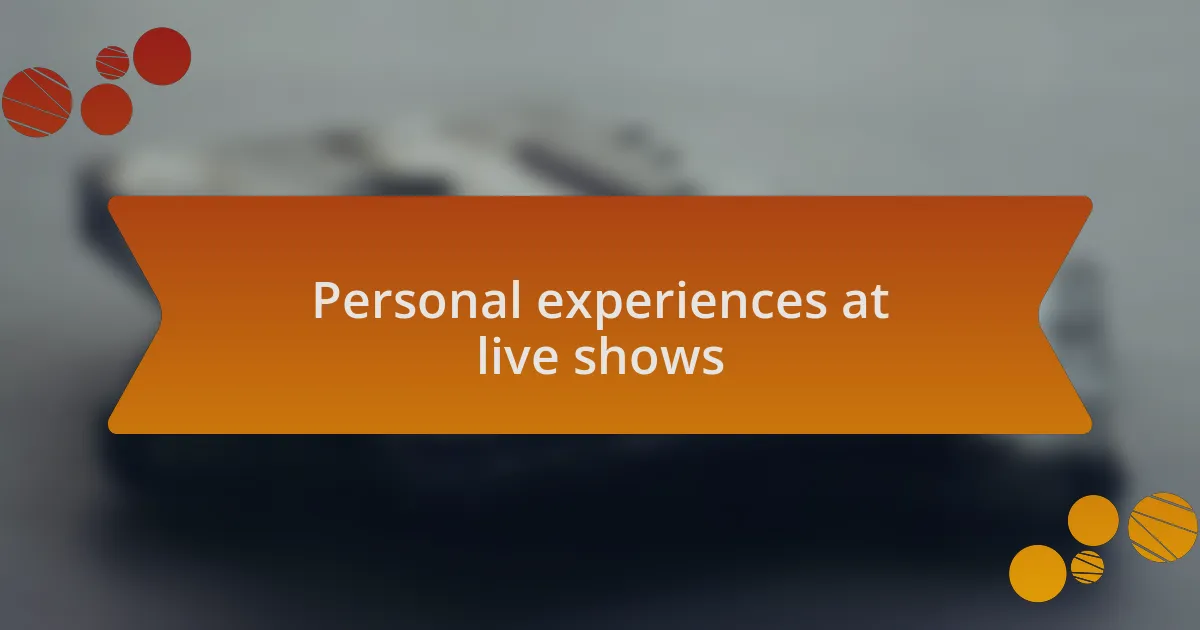 Personal experiences at live shows