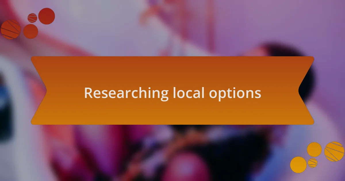 Researching local options