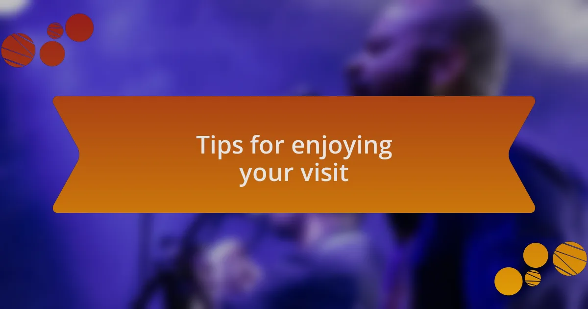 Tips for enjoying your visit