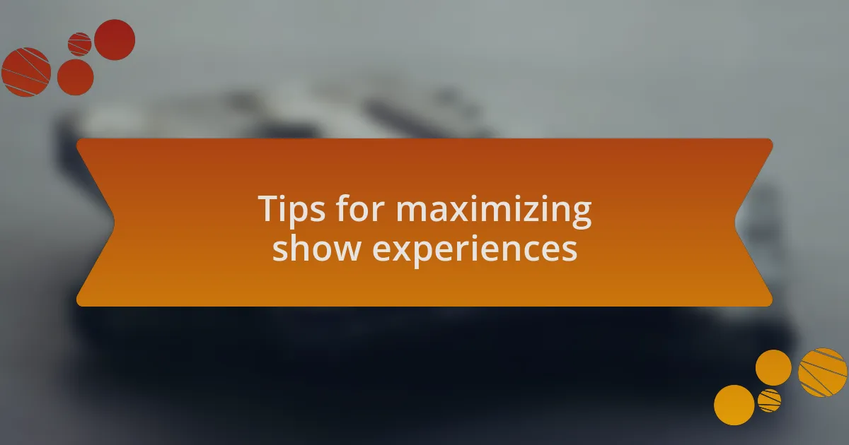 Tips for maximizing show experiences