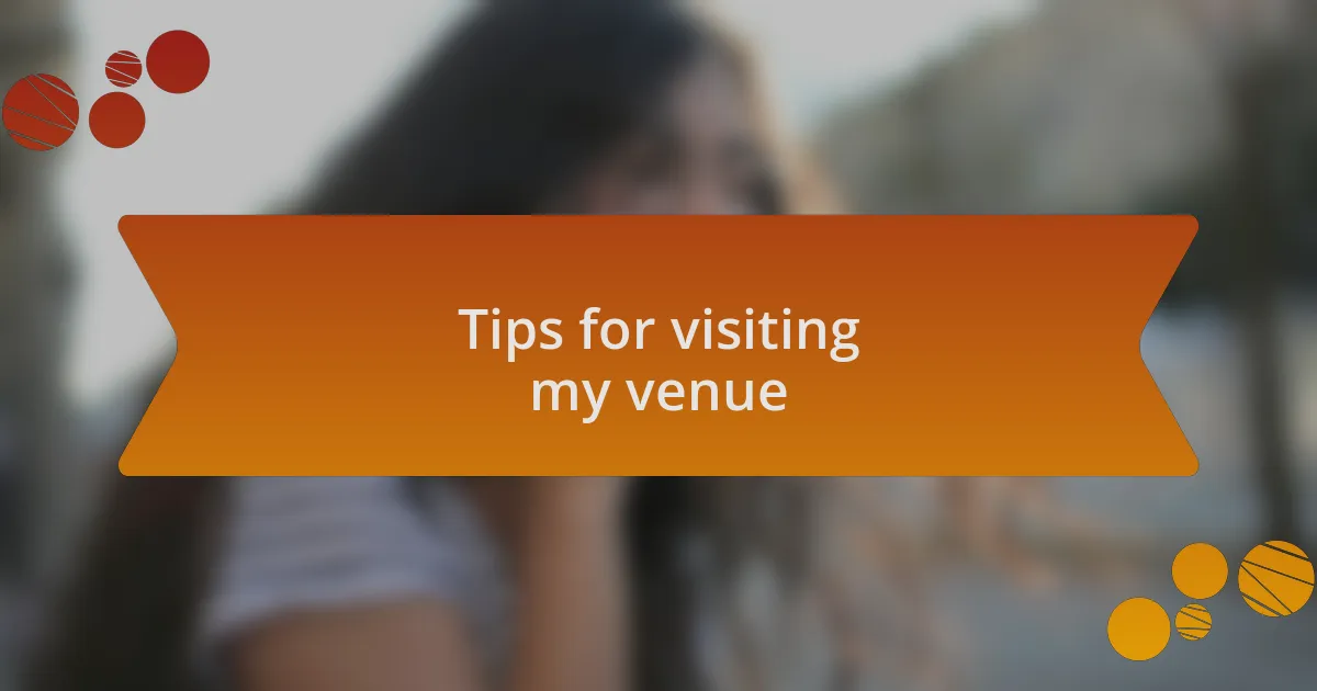 Tips for visiting my venue